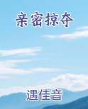 亲密掠夺晋江