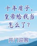 十年质子，皇帝给我当怎么了？TXT小说