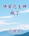 快穿之主神疯了最新章节